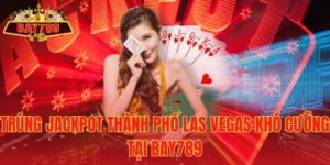 Trúng Jackpot Thành Phố Las Vegas Khó Cưỡng tại Bay789