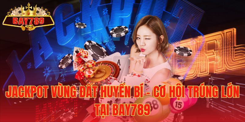 Jackpot Vùng Đất Huyền Bí - Cơ Hội Trúng Lớn tại Bay789