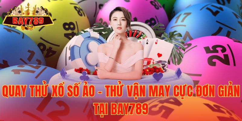 Quay Thử Xổ Số Ảo – Thử Vận May Cực Đơn Giản Tại Bay789